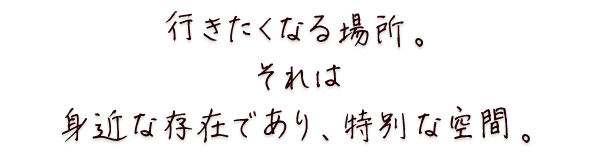   行きたくなる場所。